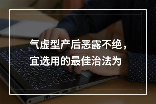 气虚型产后恶露不绝，宜选用的最佳治法为