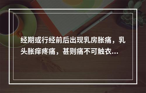 经期或行经前后出现乳房胀痛，乳头胀痒疼痛，甚则痛不可触衣，经