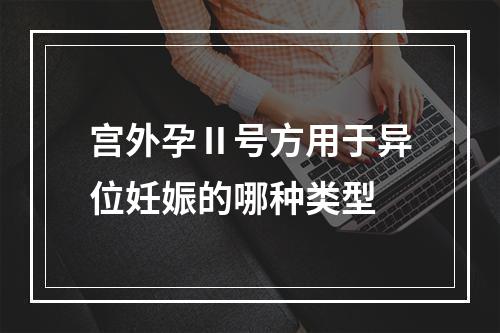 宫外孕Ⅱ号方用于异位妊娠的哪种类型