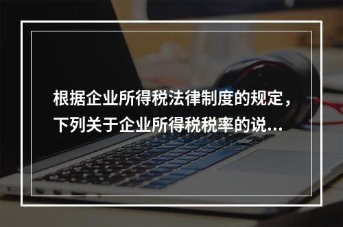 根据企业所得税法律制度的规定，下列关于企业所得税税率的说法中