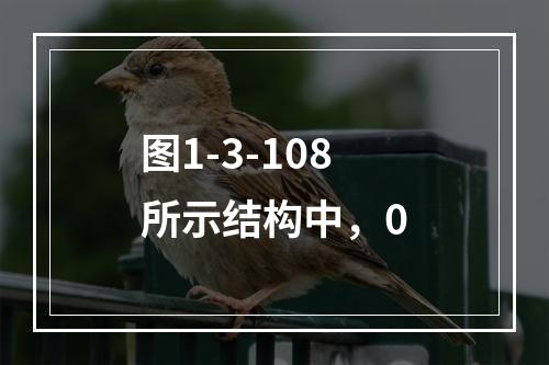 图1-3-108所示结构中，0