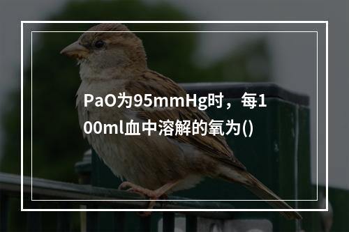 PaO为95mmHg时，每100ml血中溶解的氧为()