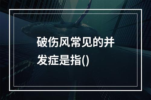 破伤风常见的并发症是指()