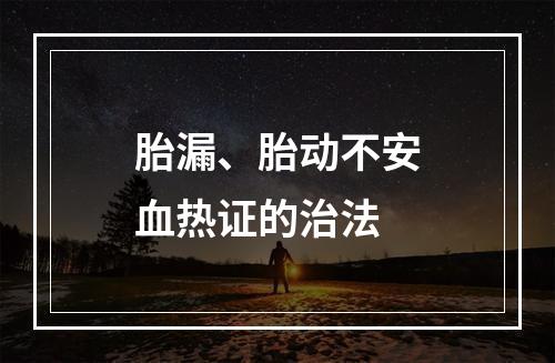 胎漏、胎动不安血热证的治法