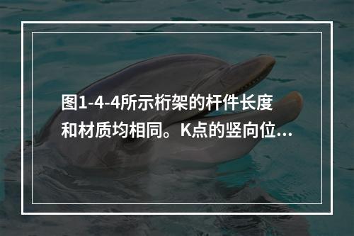 图1-4-4所示桁架的杆件长度和材质均相同。K点的竖向位移