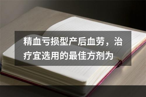 精血亏损型产后血劳，治疗宜选用的最佳方剂为