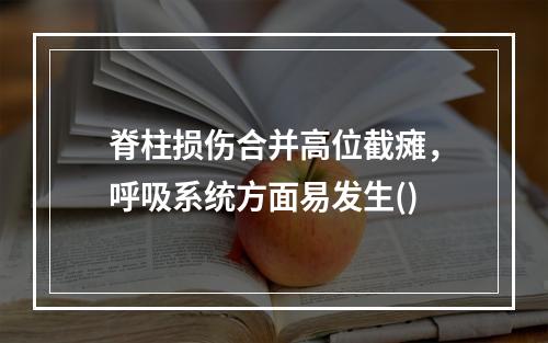 脊柱损伤合并高位截瘫，呼吸系统方面易发生()