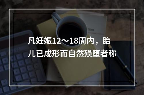 凡妊娠12～18周内，胎儿已成形而自然殒堕者称