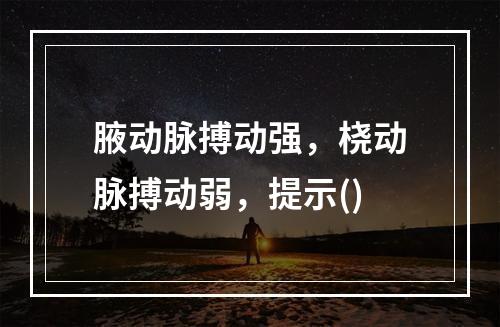 腋动脉搏动强，桡动脉搏动弱，提示()