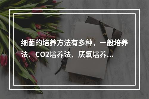 细菌的培养方法有多种，一般培养法、CO2培养法、厌氧培养法