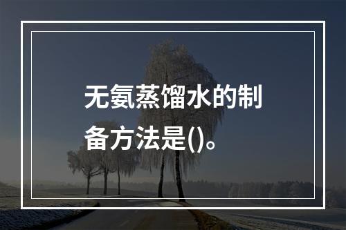 无氨蒸馏水的制备方法是()。