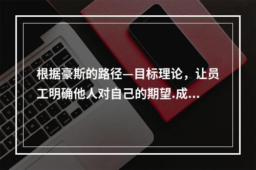 根据豪斯的路径—目标理论，让员工明确他人对自己的期望.成功