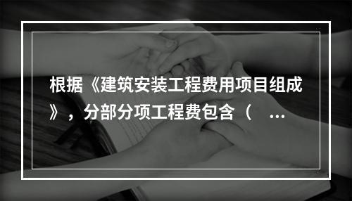 根据《建筑安装工程费用项目组成》，分部分项工程费包含（　）。