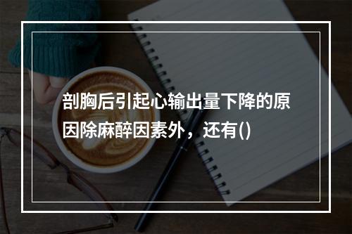 剖胸后引起心输出量下降的原因除麻醉因素外，还有()