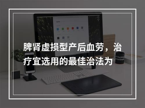 脾肾虚损型产后血劳，治疗宜选用的最佳治法为