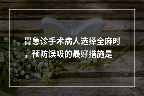 胃急诊手术病人选择全麻时，预防误吸的最好措施是