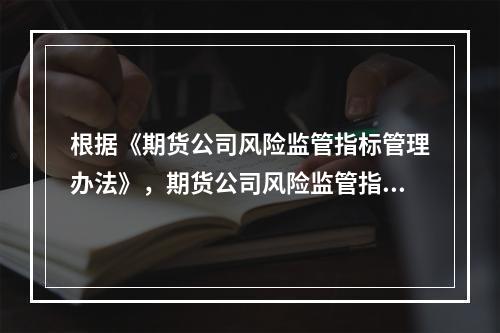 根据《期货公司风险监管指标管理办法》，期货公司风险监管指标达