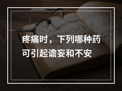 疼痛时，下列哪种药可引起谵妄和不安