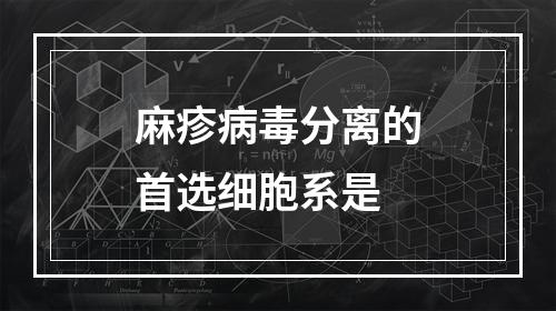 麻疹病毒分离的首选细胞系是