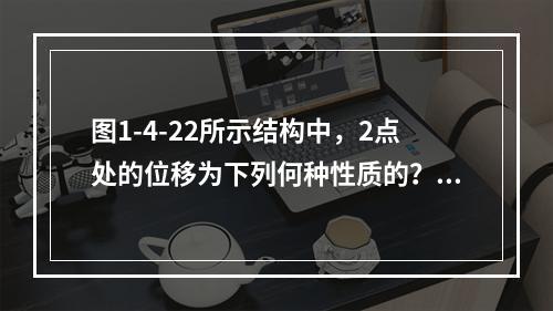 图1-4-22所示结构中，2点处的位移为下列何种性质的？（