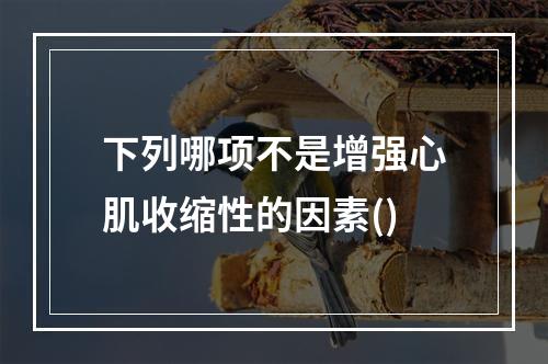 下列哪项不是增强心肌收缩性的因素()