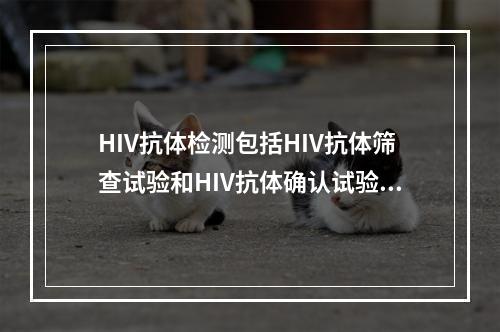 HIV抗体检测包括HIV抗体筛查试验和HIV抗体确认试验，国