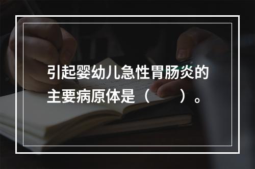 引起婴幼儿急性胃肠炎的主要病原体是（　　）。