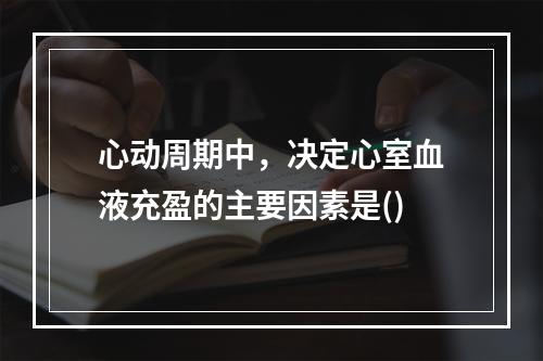 心动周期中，决定心室血液充盈的主要因素是()