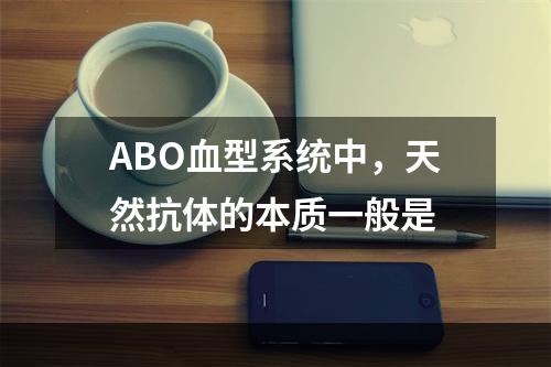 ABO血型系统中，天然抗体的本质一般是