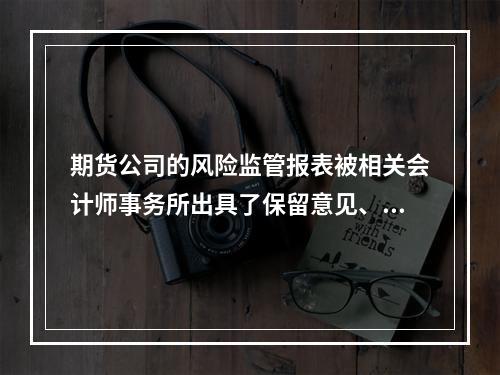 期货公司的风险监管报表被相关会计师事务所出具了保留意见、带强