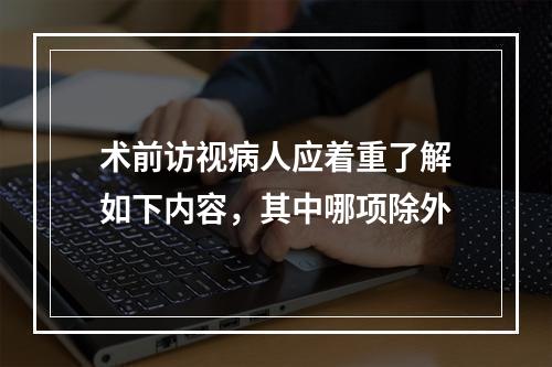 术前访视病人应着重了解如下内容，其中哪项除外