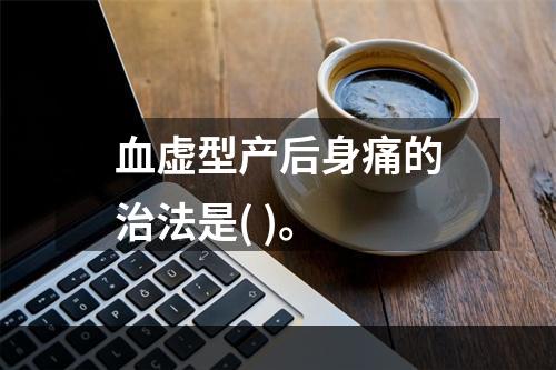 血虚型产后身痛的治法是( )。