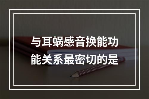 与耳蜗感音换能功能关系最密切的是