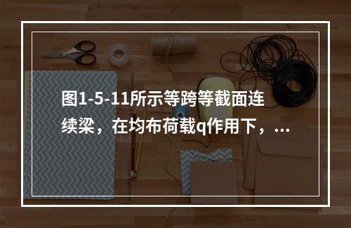 图1-5-11所示等跨等截面连续梁，在均布荷载q作用下，支