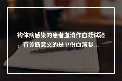 钩体病感染的患者血清作血凝试验，有诊断意义的是单份血清凝集效