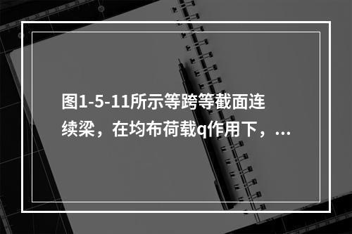 图1-5-11所示等跨等截面连续梁，在均布荷载q作用下，支