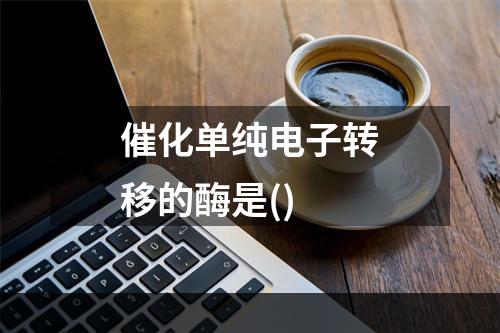 催化单纯电子转移的酶是()