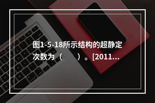 图1-5-18所示结构的超静定次数为（　　）。[2011年