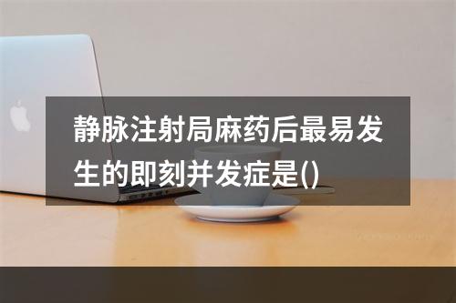 静脉注射局麻药后最易发生的即刻并发症是()