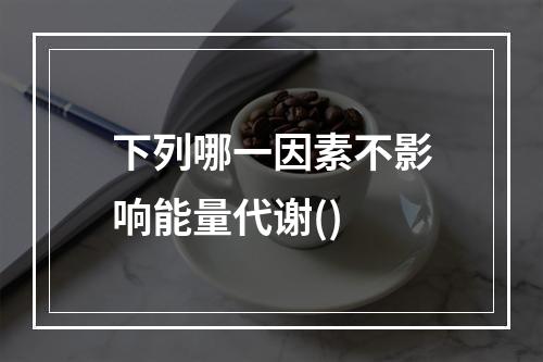 下列哪一因素不影响能量代谢()