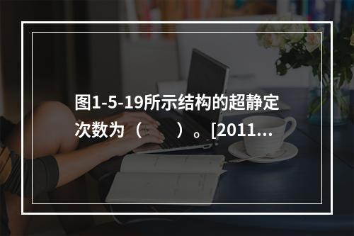 图1-5-19所示结构的超静定次数为（　　）。[2011年