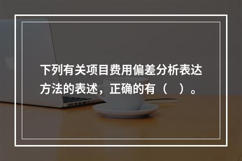 下列有关项目费用偏差分析表达方法的表述，正确的有（　）。