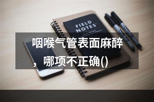 咽喉气管表面麻醉，哪项不正确()