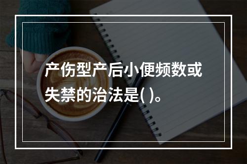 产伤型产后小便频数或失禁的治法是( )。