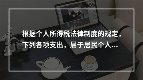 根据个人所得税法律制度的规定，下列各项支出，属于居民个人综合