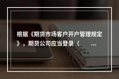 根据《期货市场客户开户管理规定》，期货公司应当登录（　　）办