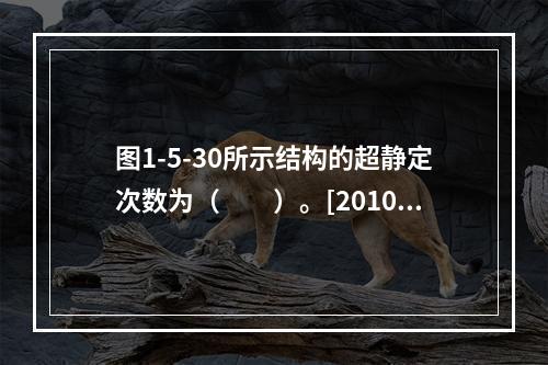 图1-5-30所示结构的超静定次数为（　　）。[2010年