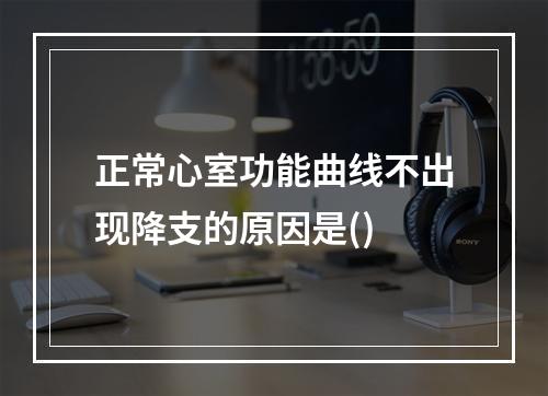 正常心室功能曲线不出现降支的原因是()