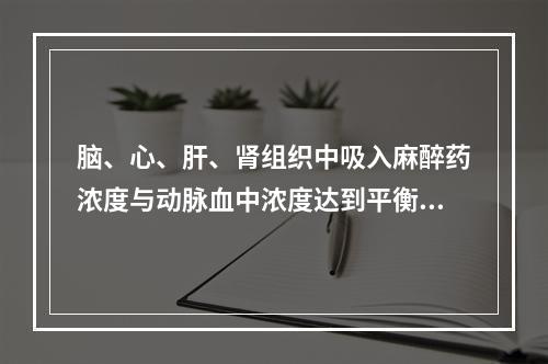 脑、心、肝、肾组织中吸入麻醉药浓度与动脉血中浓度达到平衡约需