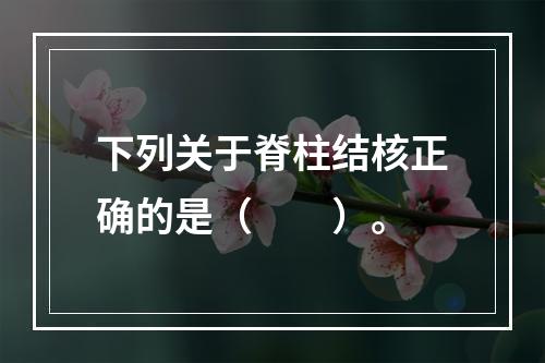 下列关于脊柱结核正确的是（　　）。